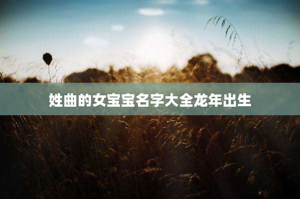姓曲的女宝宝名字大全龙年出生