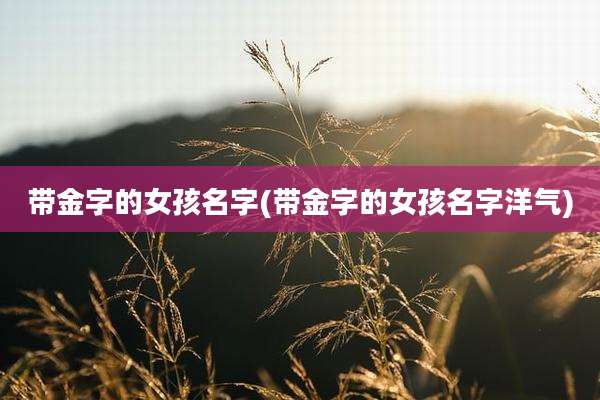 带金字的女孩名字(带金字的女孩名字洋气)