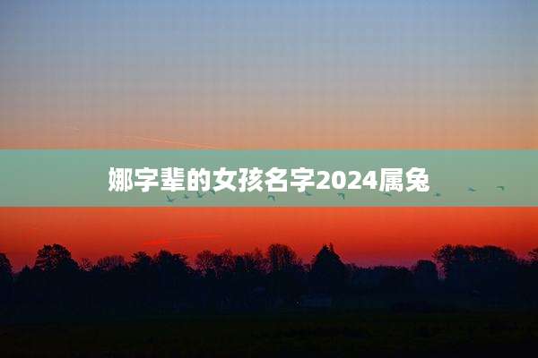 娜字辈的女孩名字2024属兔