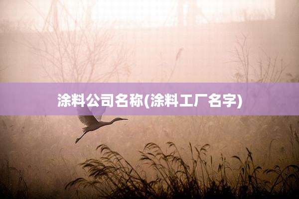 涂料公司名称(涂料工厂名字)
