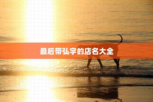 最后带弘字的店名大全