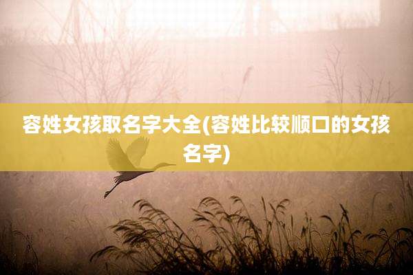 容姓女孩取名字大全(容姓比较顺口的女孩名字)