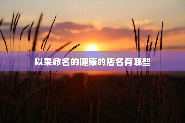 以来命名的健康的店名有哪些