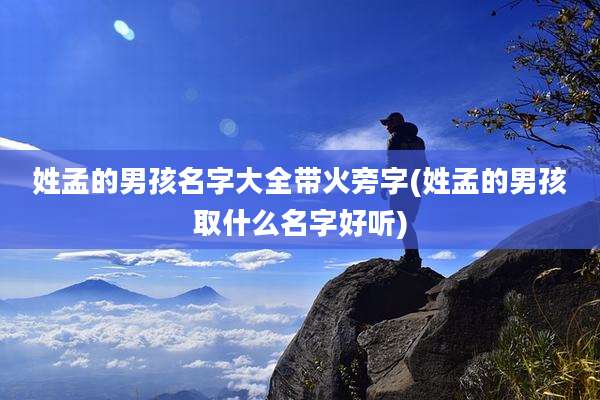 姓孟的男孩名字大全带火旁字(姓孟的男孩取什么名字好听)