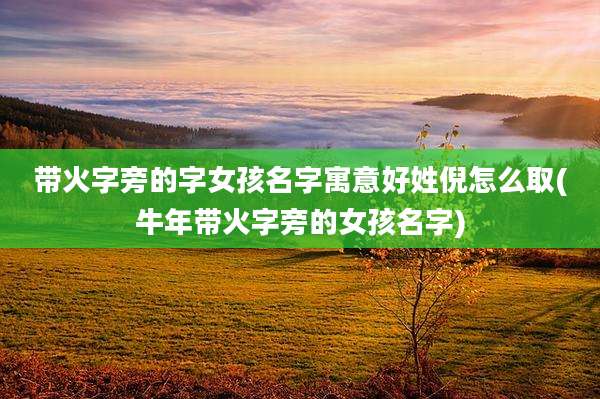 带火字旁的字女孩名字寓意好姓倪怎么取(牛年带火字旁的女孩名字)
