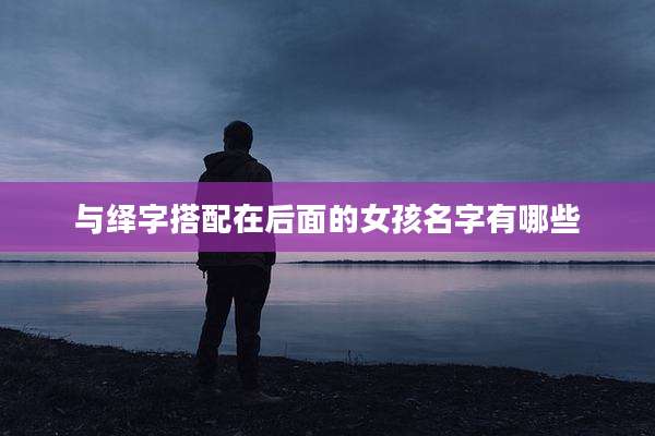 与绎字搭配在后面的女孩名字有哪些