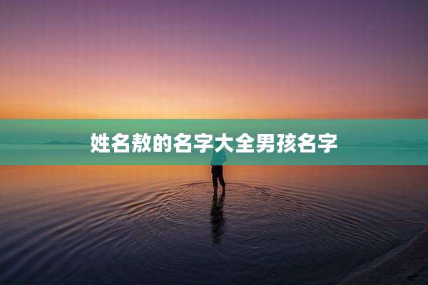姓名敖的名字大全男孩名字