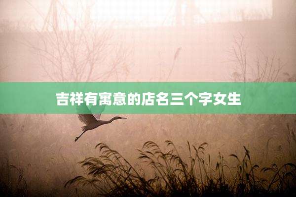 吉祥有寓意的店名三个字女生