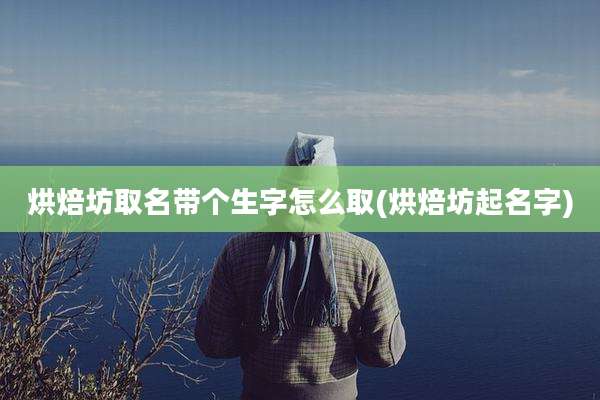 烘焙坊取名带个生字怎么取(烘焙坊起名字)