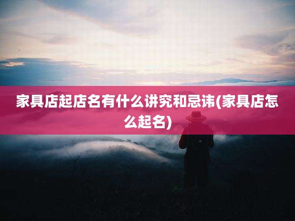 家具店起店名有什么讲究和忌讳(家具店怎么起名)