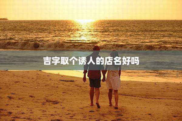 吉字取个诱人的店名好吗