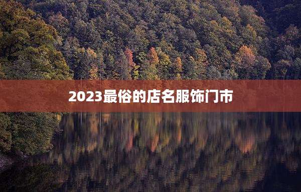 2023最俗的店名服饰门市