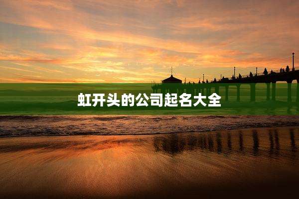 虹开头的公司起名大全