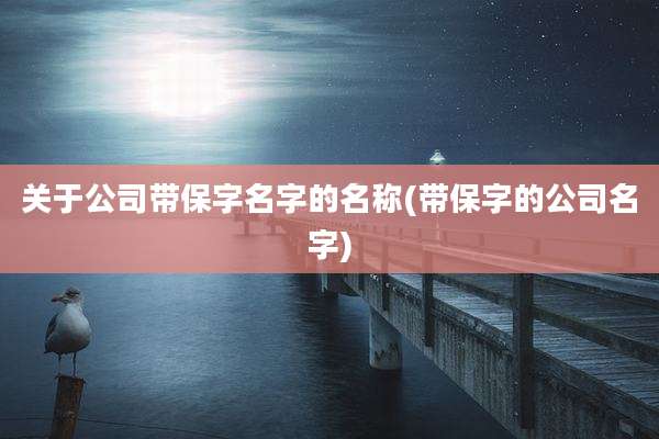 关于公司带保字名字的名称(带保字的公司名字)