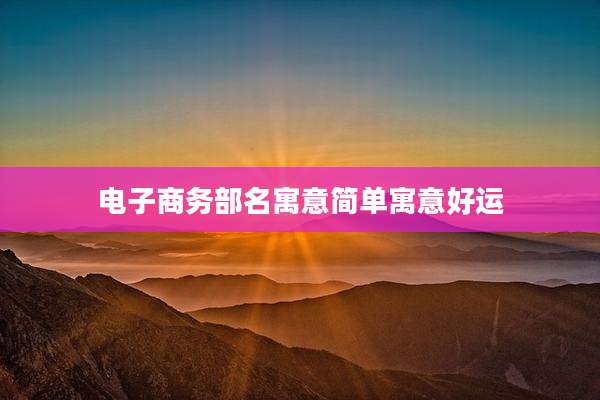 电子商务部名寓意简单寓意好运