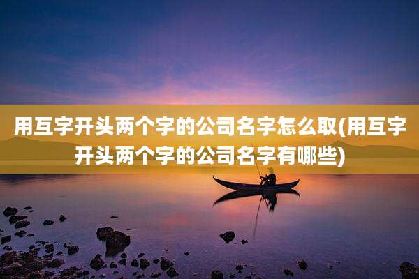 用互字开头两个字的公司名字怎么取(用互字开头两个字的公司名字有哪些)