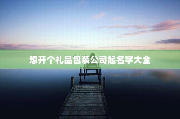 想开个礼品包装公司起名字大全