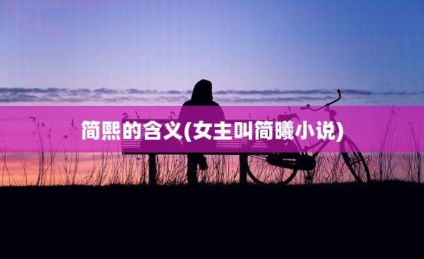 简熙的含义(女主叫简曦小说)