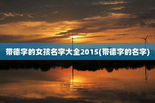 带德字的女孩名字大全2015(带德字的名字)