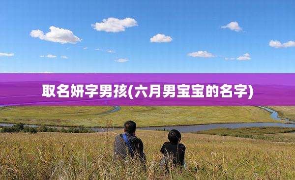 取名妍字男孩(六月男宝宝的名字)