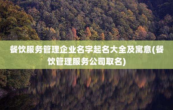 餐饮服务管理企业名字起名大全及寓意(餐饮管理服务公司取名)