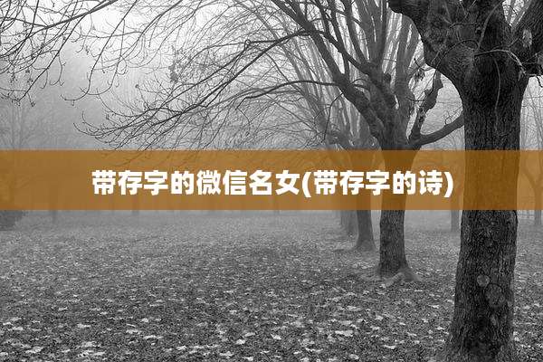带存字的微信名女(带存字的诗)