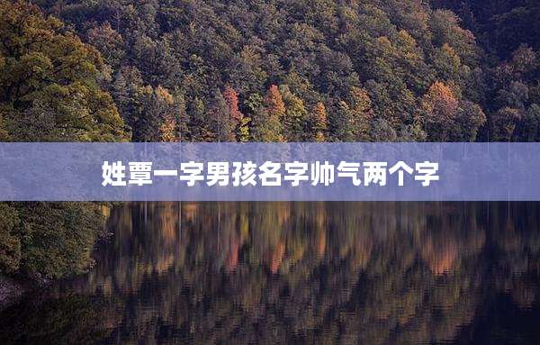 姓覃一字男孩名字帅气两个字