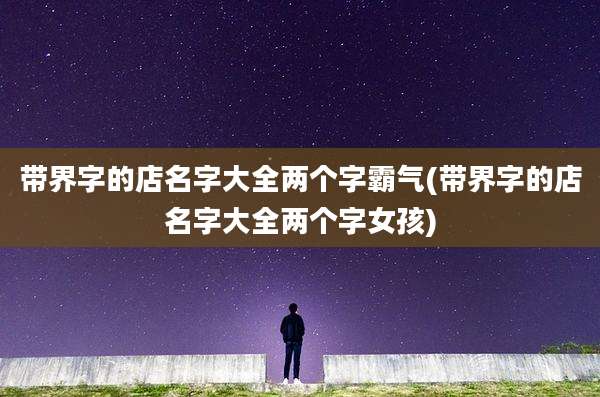 带界字的店名字大全两个字霸气(带界字的店名字大全两个字女孩)