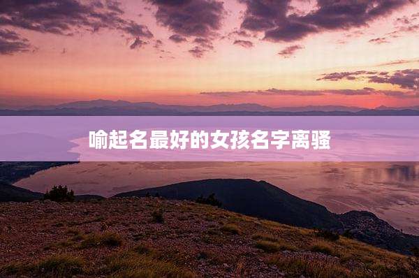 喻起名最好的女孩名字离骚