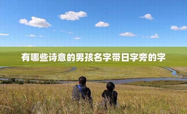 有哪些诗意的男孩名字带日字旁的字