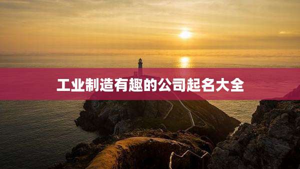 工业制造有趣的公司起名大全