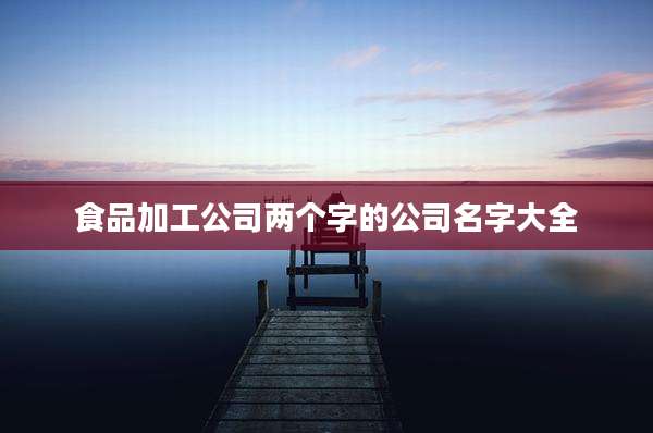 食品加工公司两个字的公司名字大全