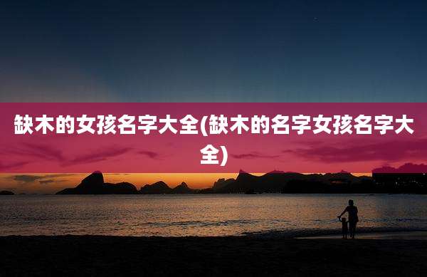 缺木的女孩名字大全(缺木的名字女孩名字大全)