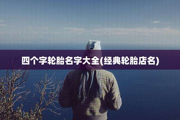四个字轮胎名字大全(经典轮胎店名)