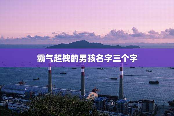 霸气超拽的男孩名字三个字