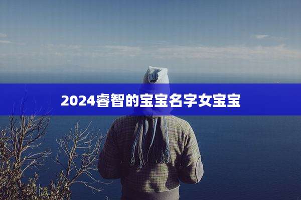 2024睿智的宝宝名字女宝宝
