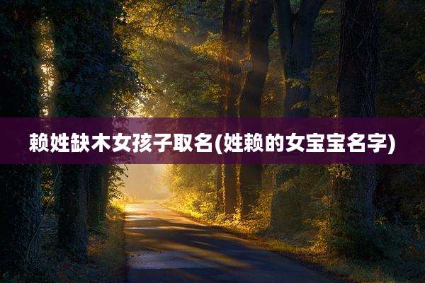 赖姓缺木女孩子取名(姓赖的女宝宝名字)