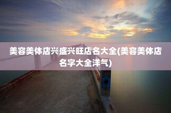 美容美体店兴盛兴旺店名大全(美容美体店名字大全洋气)