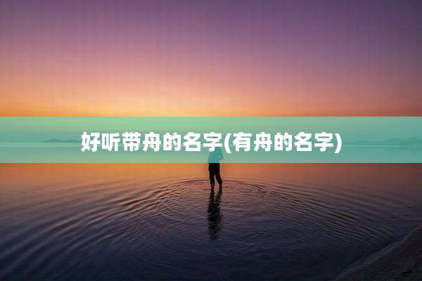 好听带舟的名字(有舟的名字)