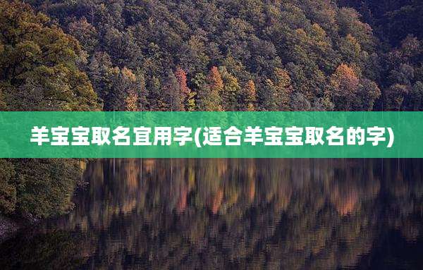 羊宝宝取名宜用字(适合羊宝宝取名的字)
