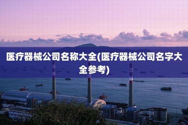 医疗器械公司名称大全(医疗器械公司名字大全参考)