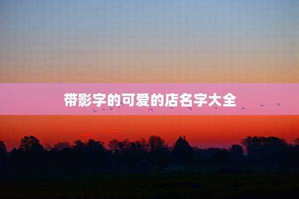 带影字的可爱的店名字大全