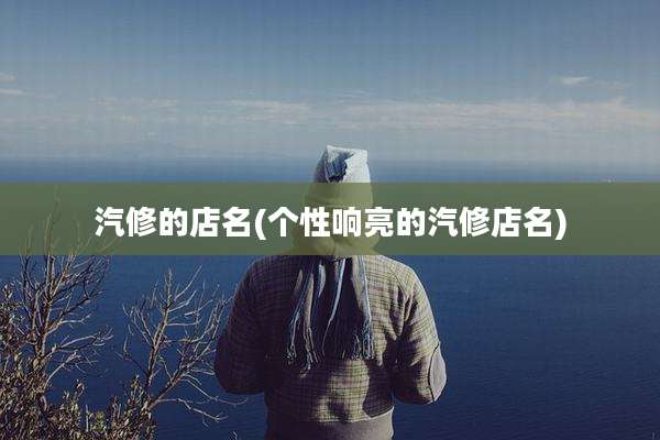 汽修的店名(个性响亮的汽修店名)