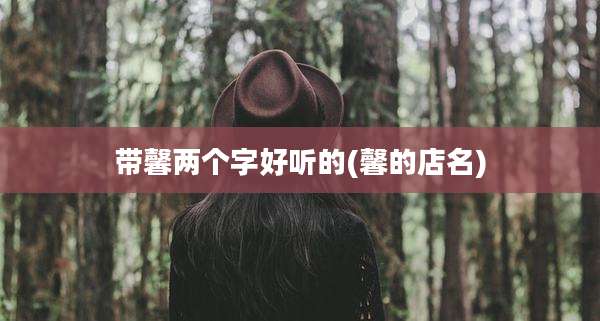 带馨两个字好听的(馨的店名)