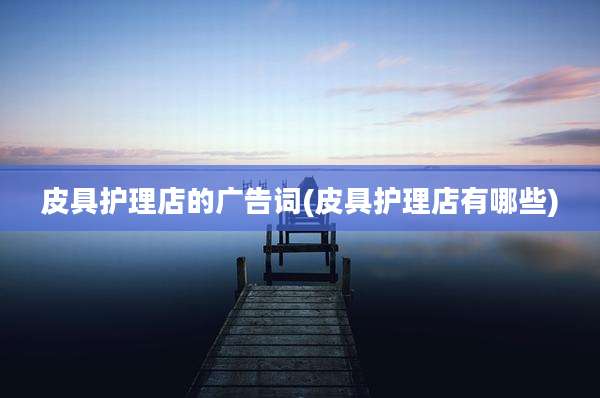 皮具护理店的广告词(皮具护理店有哪些)