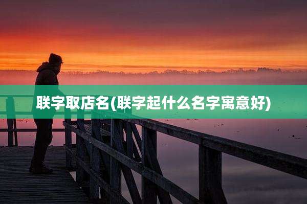 联字取店名(联字起什么名字寓意好)