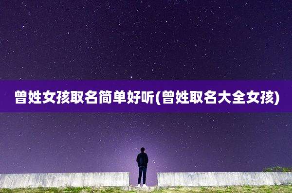曾姓女孩取名简单好听(曾姓取名大全女孩)