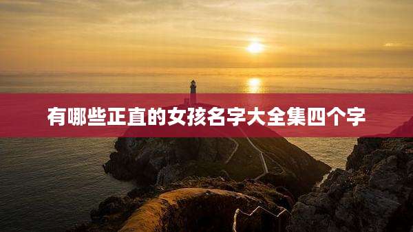 有哪些正直的女孩名字大全集四个字