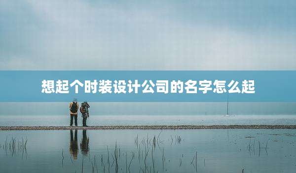 想起个时装设计公司的名字怎么起