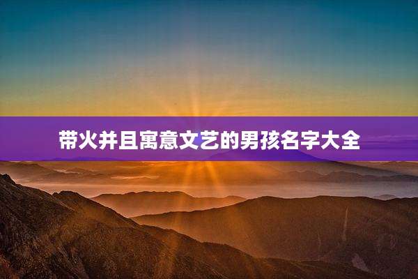 带火并且寓意文艺的男孩名字大全